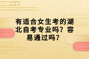 有適合女生考的湖北自考專業(yè)嗎？容易通過嗎？