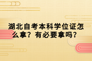 湖北自考本科學(xué)位證怎么拿？有必要拿嗎？