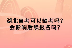 湖北自考可以缺考嗎？會(huì)影響后續(xù)報(bào)名嗎？