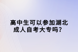 高中生可以參加湖北成人自考大專嗎？