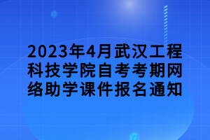 2023年4月武漢工程科技學(xué)院自考考期網(wǎng)絡(luò)助學(xué)課件報(bào)名通知