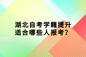 湖北自考學(xué)籍提升適合哪些人報(bào)考？