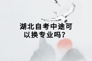 湖北自考中途可以換專業(yè)嗎？