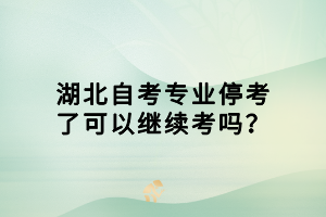 湖北自考專業(yè)?？剂丝梢岳^續(xù)考嗎？