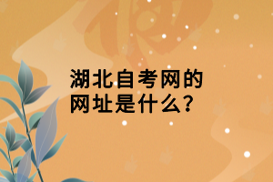 湖北自考網(wǎng)的網(wǎng)址是什么？