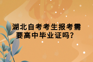 湖北自考考生報(bào)考需要高中畢業(yè)證嗎？