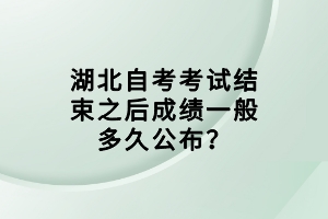 湖北自考考試結(jié)束之后成績(jī)一般多久公布？