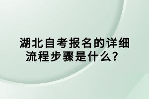 湖北自考報名的詳細流程步驟是什么？