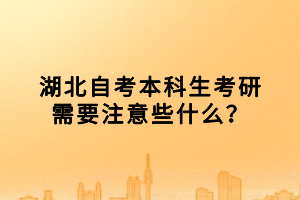 湖北自考本科生考研需要注意些什么？