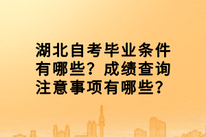 湖北自考畢業(yè)條件有哪些？成績(jī)查詢(xún)注意事項(xiàng)有哪些？