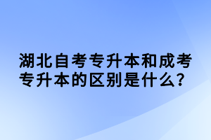 湖北自考專升本和成考專升本的區(qū)別是什么？