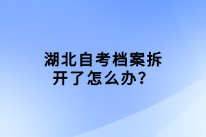 湖北自考檔案拆開了怎么辦？