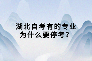 湖北自考有的專業(yè)為什么要停考？