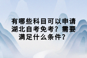 有哪些科目可以申請湖北自考免考？需要滿足什么條件？