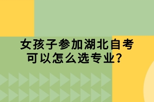 女孩子參加湖北自考可以怎么選專業(yè)？