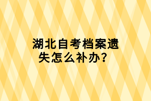 湖北自考檔案遺失怎么補(bǔ)辦？