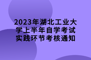 2023年湖北工業(yè)大學(xué)上半年自學(xué)考試實踐環(huán)節(jié)考核通知