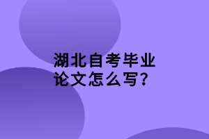 湖北自考畢業(yè)論文怎么寫(xiě)？