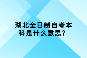 湖北全日制自考本科是什么意思？