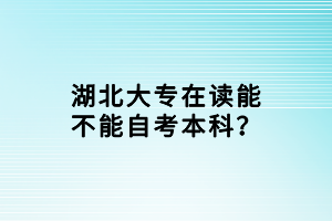 湖北大專在讀能不能自考本科？