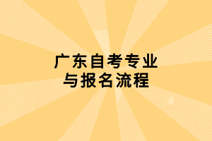 廣東自考專業(yè)與報名流程