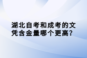 湖北自考和成考的文憑含金量哪個更高？