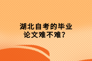 湖北自考的畢業(yè)論文難不難？