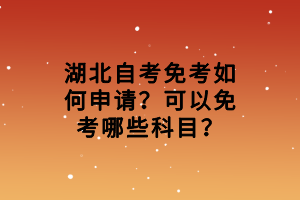 湖北自考免考如何申請？可以免考哪些科目？