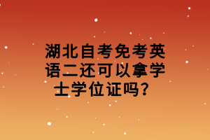 湖北自考免考英語二還可以拿學(xué)士學(xué)位證嗎？