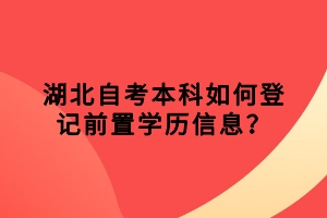 湖北自考本科如何登記前置學(xué)歷信息？