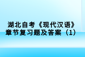 湖北自考《現(xiàn)代漢語》章節(jié)復習題及答案（1）