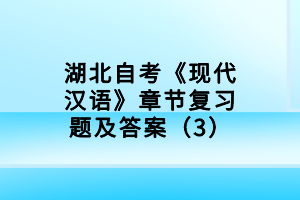 湖北自考《現(xiàn)代漢語》章節(jié)復習題及答案（3）