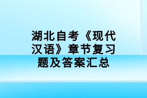 湖北自考《現(xiàn)代漢語》章節(jié)復習題及答案匯總