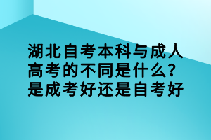 湖北自考本科與成人高考的不同是什么？是成考好還是自考好