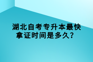 湖北自考專(zhuān)升本最快拿證時(shí)間是多久？