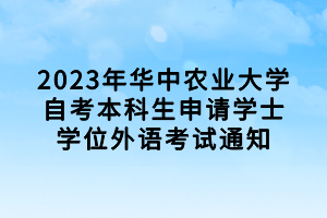 2023年華中農(nóng)業(yè)大學(xué)自考本科生申請(qǐng)學(xué)士學(xué)位外語(yǔ)考試通知