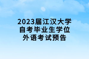 2023屆江漢大學自考畢業(yè)生學位外語考試預(yù)告