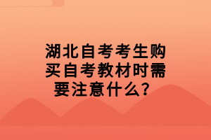 湖北自考考生購(gòu)買(mǎi)自考教材時(shí)需要注意什么？