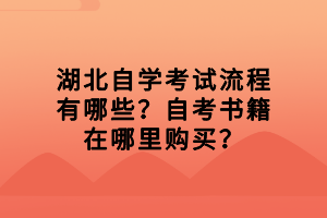 湖北自學(xué)考試流程有哪些？自考書籍在哪里購買？