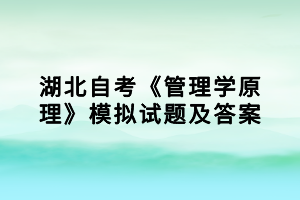 湖北自考《管理學(xué)原理》模擬試題及答案