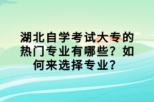 湖北自學考試大專的熱門專業(yè)有哪些？如何來選擇專業(yè)？