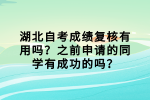 湖北自考成績復核有用嗎？之前申請的同學有成功的嗎？