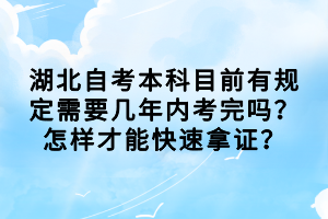 湖北自考本科目前有規(guī)定需要幾年內(nèi)考完嗎？怎樣才能快速拿證？