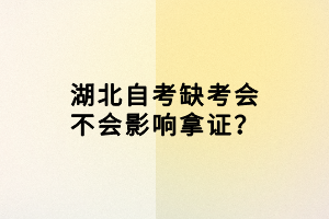 湖北自考缺考會(huì)不會(huì)影響拿證？