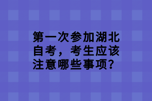 第一次參加湖北自考，考生應該注意哪些事項？