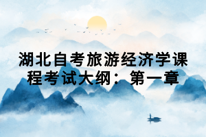 湖北自考旅游經(jīng)濟(jì)學(xué)課程考試大綱：第一章