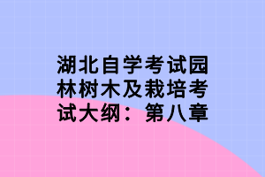 湖北自學(xué)考試園林樹木及栽培考試大綱：第八章