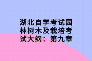 湖北自學(xué)考試園林樹木及栽培考試大綱：第九章