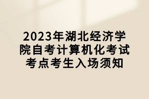 2023年湖北經(jīng)濟(jì)學(xué)院自考計算機(jī)化考試考點(diǎn)考生入場須知