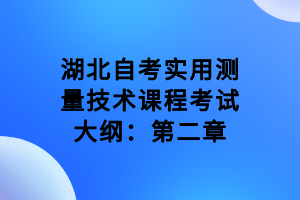 湖北自考實(shí)用測(cè)量技術(shù)課程考試大綱：第二章